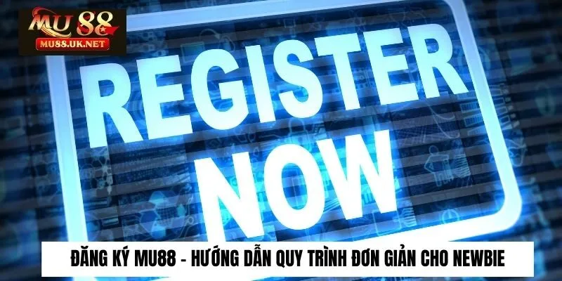 Hướng dẫn thủ tục mở account an toàn nhanh chóng tại Mu88