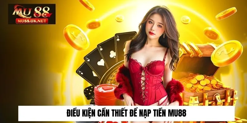 Điều kiện cần thiết để nạp tiền Mu88