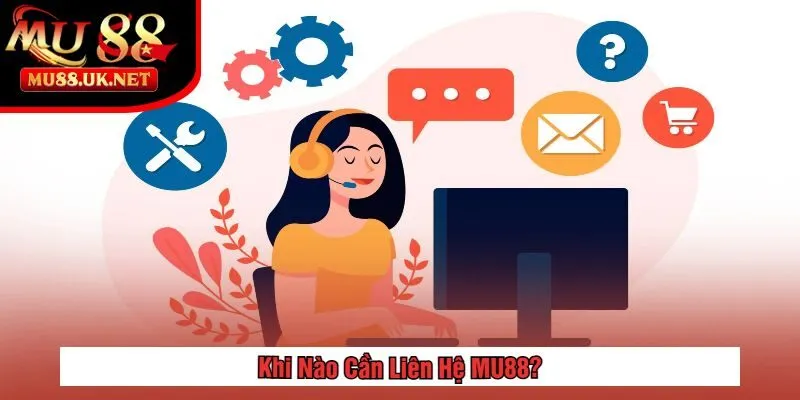 Liên hệ 1 Khi Nào Cần Liên Hệ MU88?