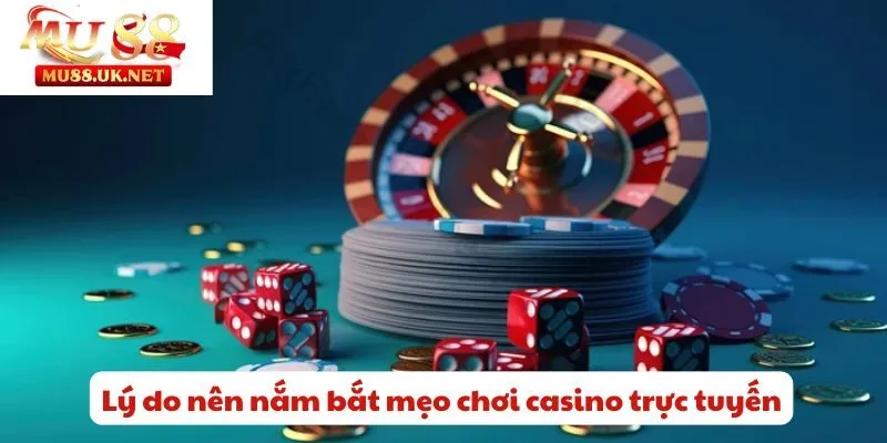 Lý do nên nắm bắt mẹo chơi casino trực tuyến
