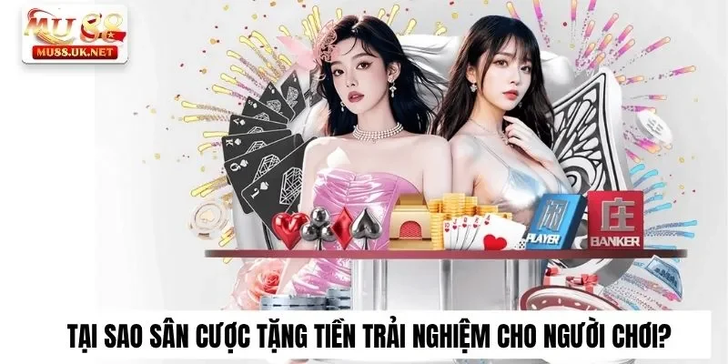 Tại sao sân cược tặng tiền trải nghiệm cho người chơi?
